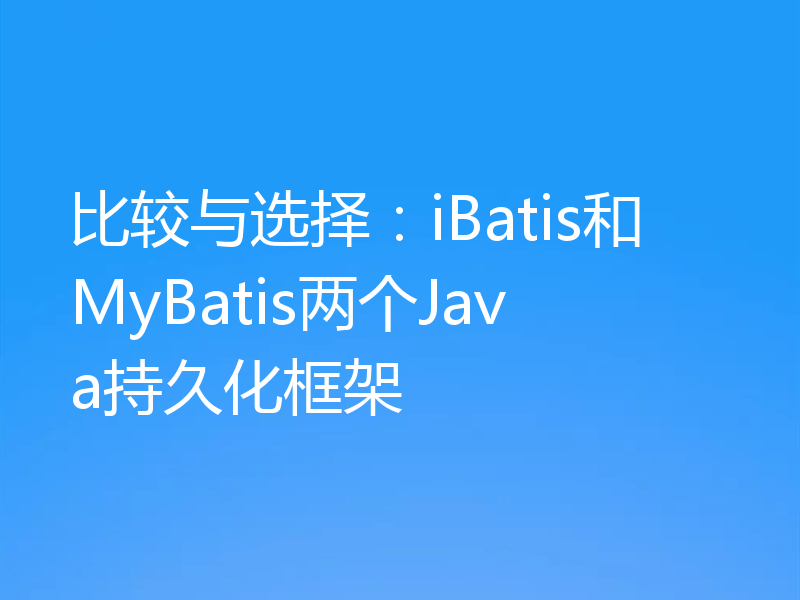 比较与选择:iBatis和MyBatis两个Java持久化框架