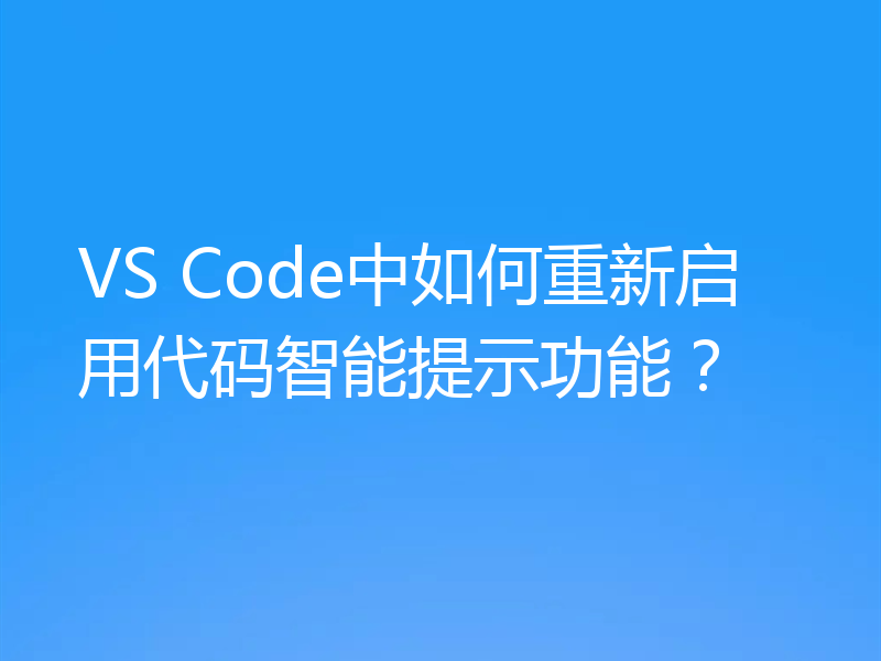 VS Code中如何重新启用代码智能提示功能?