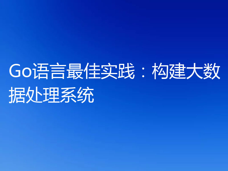 Go语言最佳实践:构建大数据处理系统