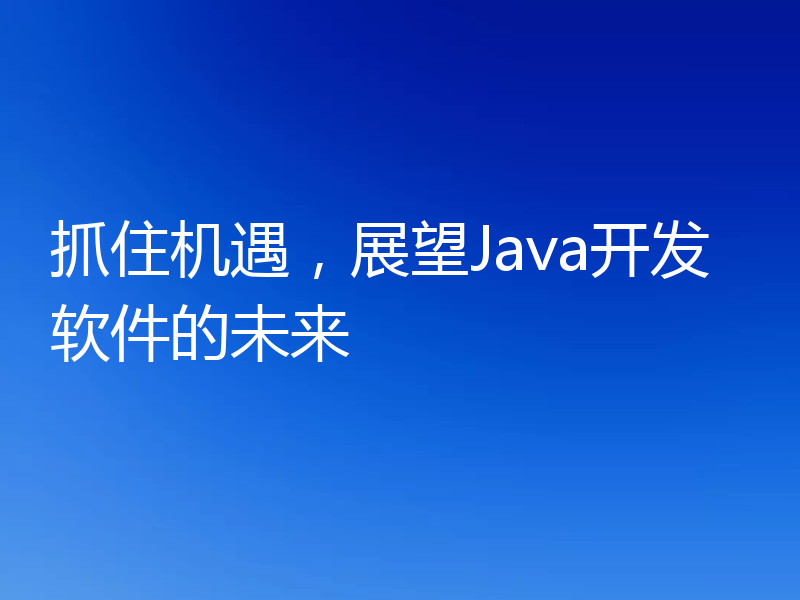 抓住机遇,展望Java开发软件的未来
