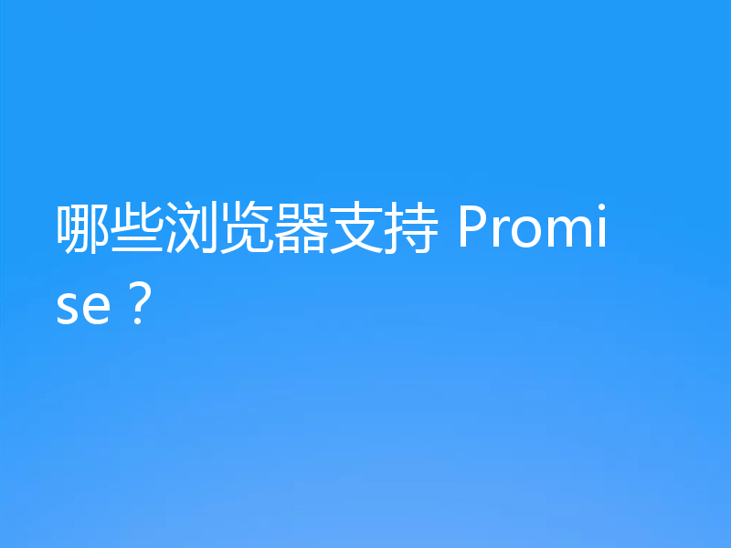 哪些浏览器支持 Promise?