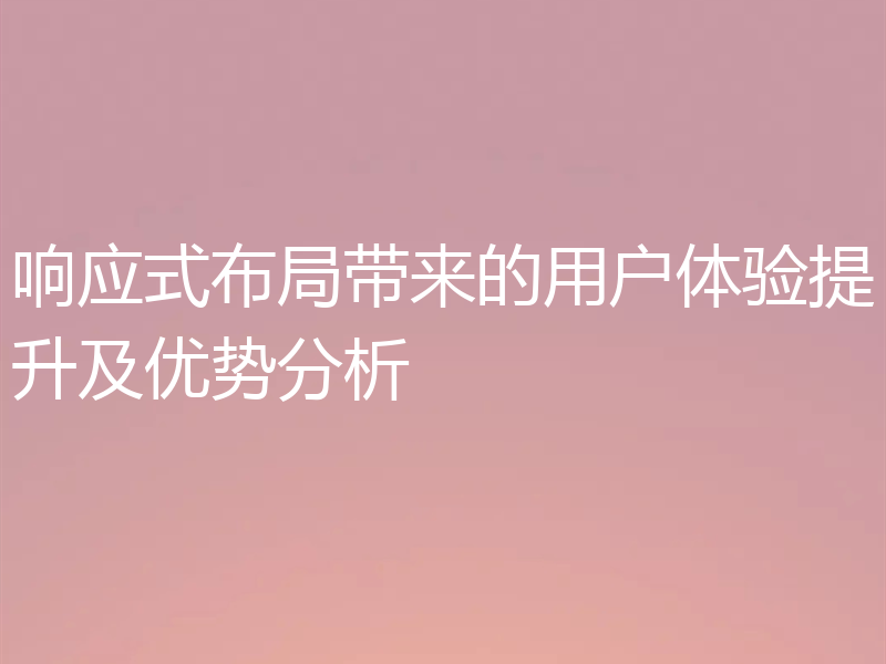 响应式布局带来的用户体验提升及优势分析