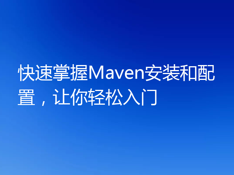 快速掌握Maven安装和配置,让你轻松入门