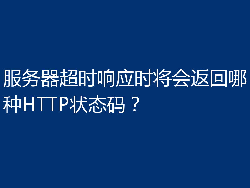服务器超时响应时将会返回哪种HTTP状态码?