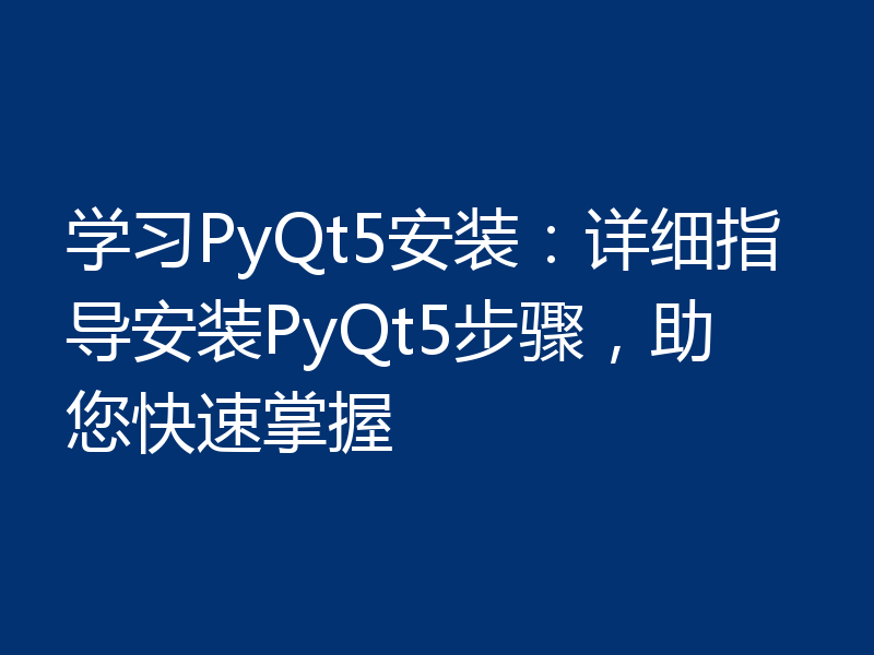 学习PyQt5安装：详细指导安装PyQt5步骤，助您快速掌握
