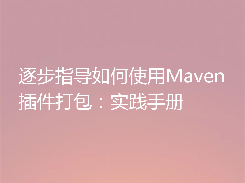 逐步指导如何使用Maven插件打包:实践手册