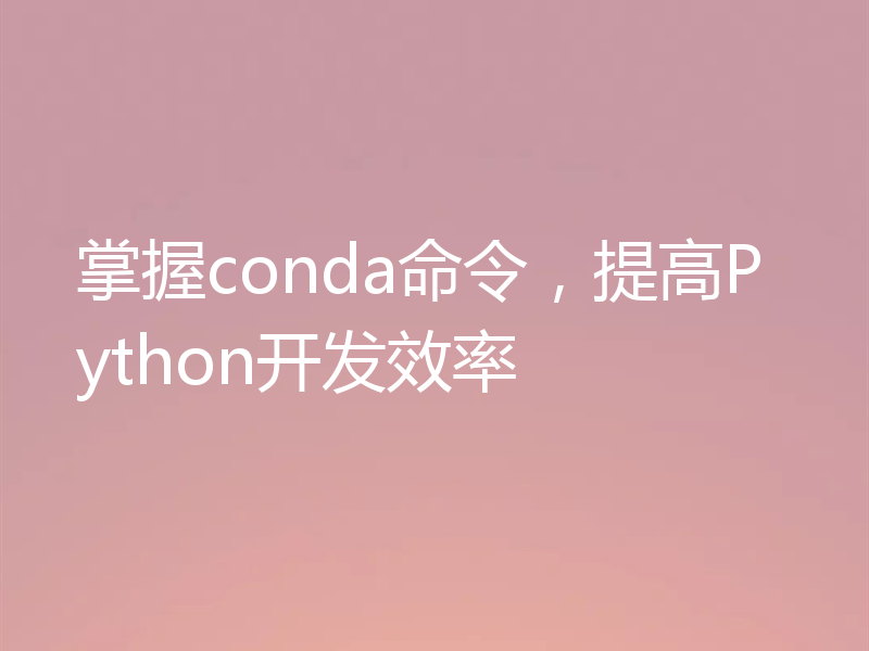 掌握conda命令,提高Python开发效率