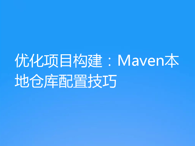优化项目构建:Maven本地仓库配置技巧