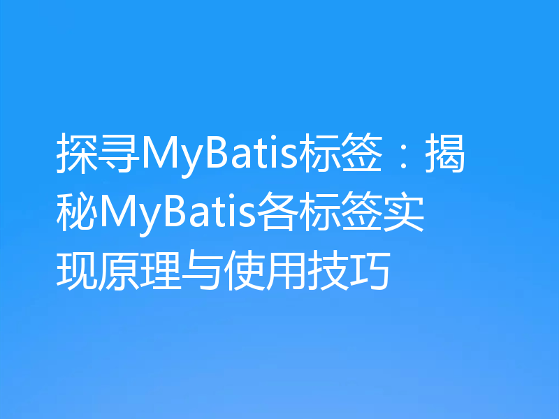 探寻MyBatis标签:揭秘MyBatis各标签实现原理与使用技巧