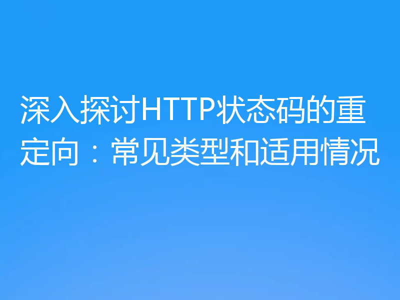 深入探讨HTTP状态码的重定向:常见类型和适用情况