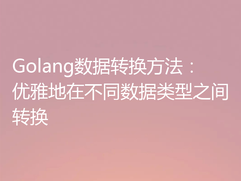 Golang数据转换方法:优雅地在不同数据类型之间转换