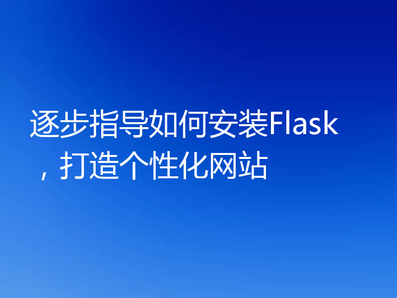 逐步指导如何安装Flask，打造个性化网站
