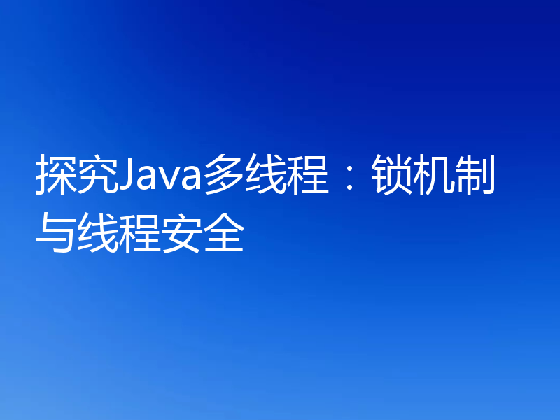 探究Java多线程:锁机制与线程安全