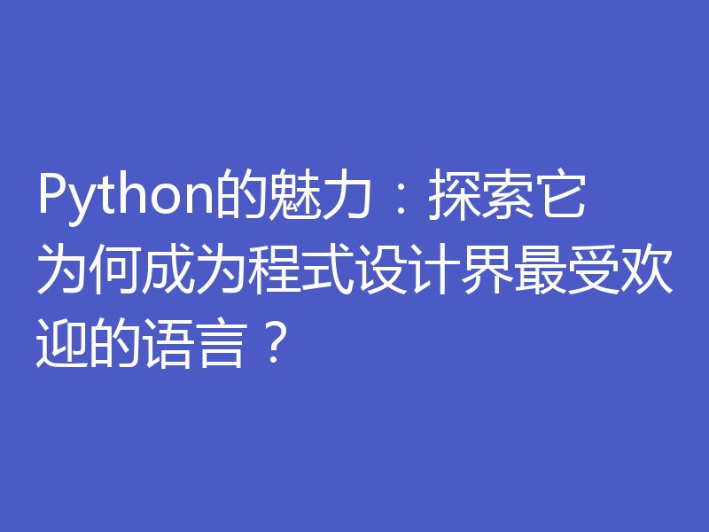 Python的魅力:探索它为何成为程式设计界最受欢迎的语言?