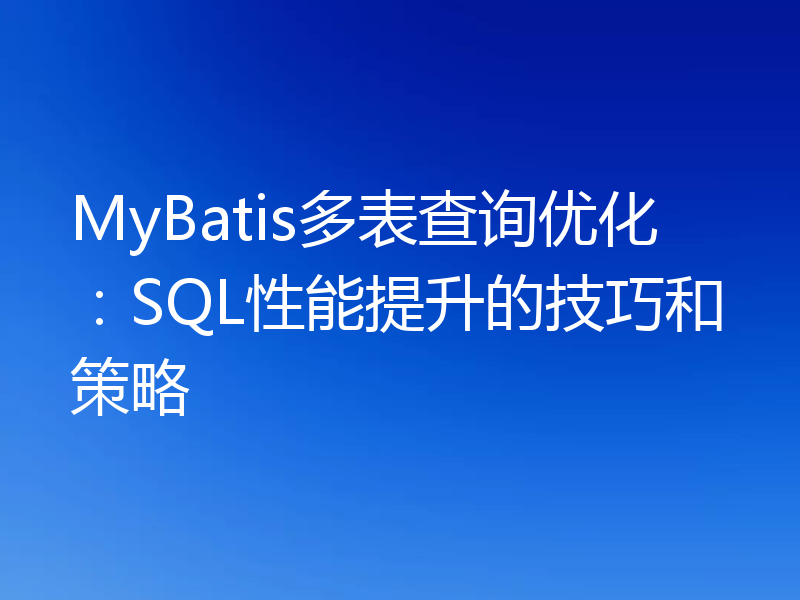 MyBatis多表查询优化:SQL性能提升的技巧和策略