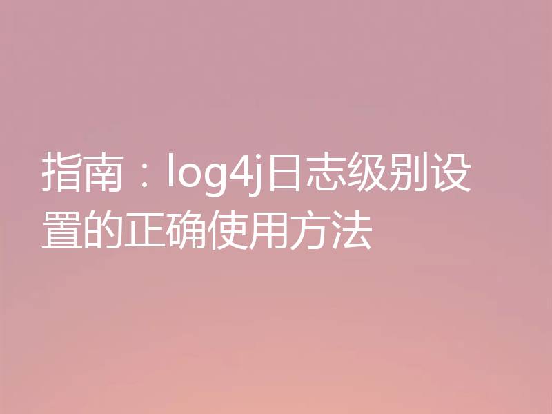 指南:log4j日志级别设置的正确使用方法