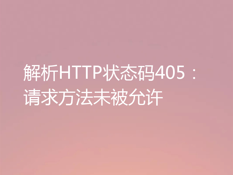 解析HTTP状态码405:请求方法未被允许