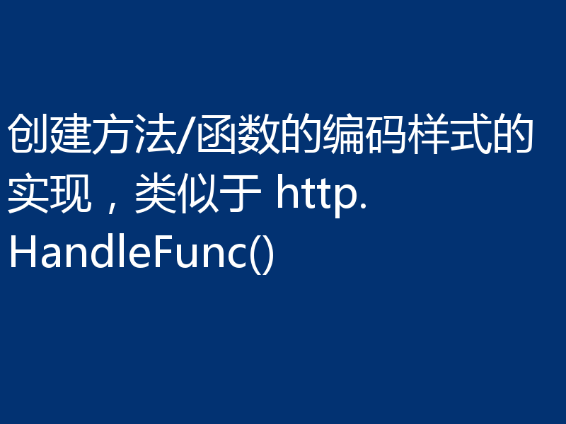 创建方法/函数的编码样式的实现,类似于 http.HandleFunc()