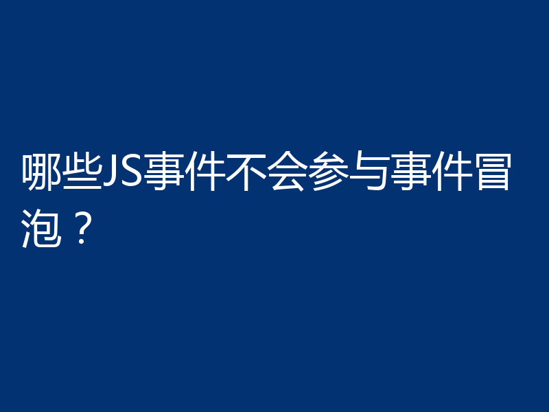 哪些JS事件不会参与事件冒泡?
