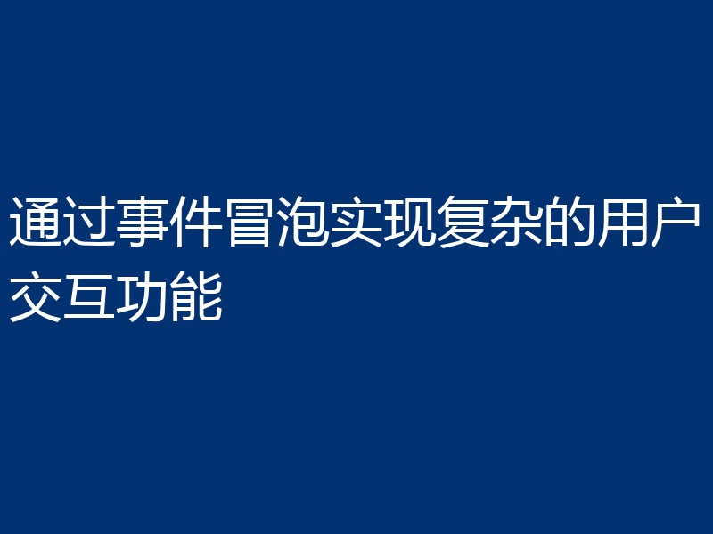 通过事件冒泡实现复杂的用户交互功能