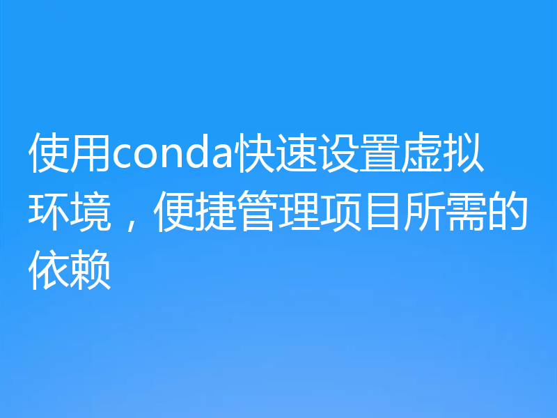 使用conda快速设置虚拟环境，便捷管理项目所需的依赖
