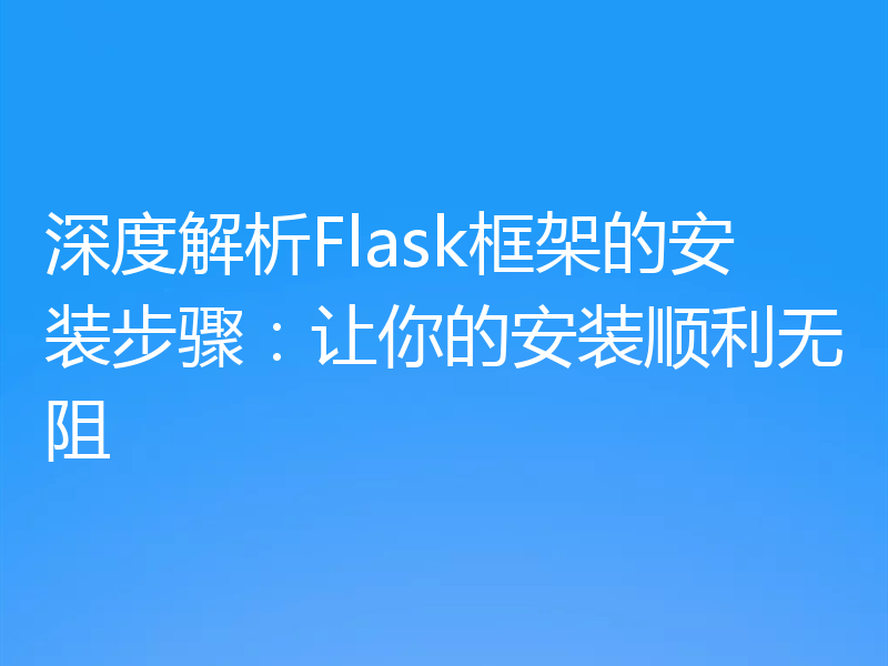 深度解析Flask框架的安装步骤:让你的安装顺利无阻