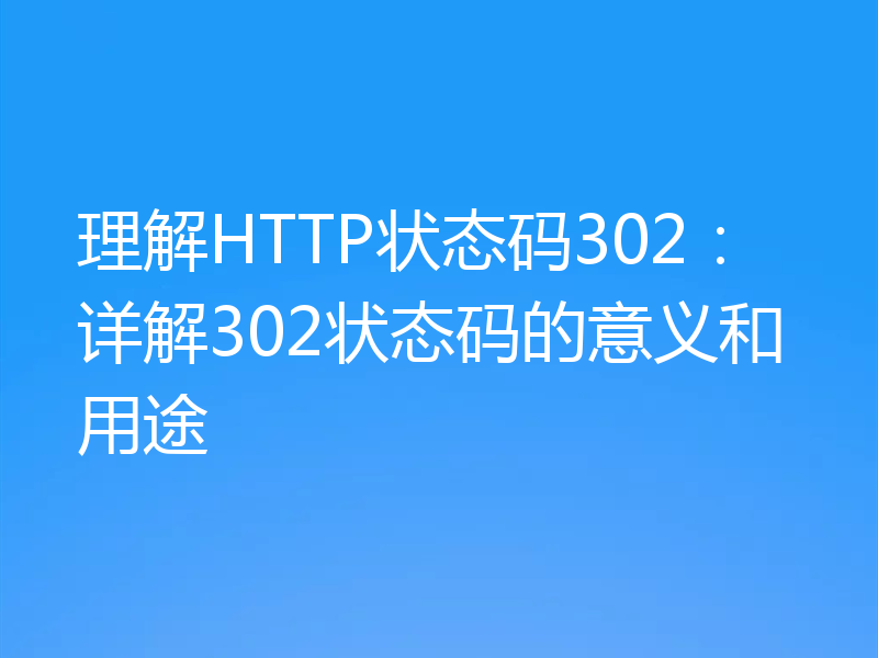 理解HTTP状态码302:详解302状态码的意义和用途