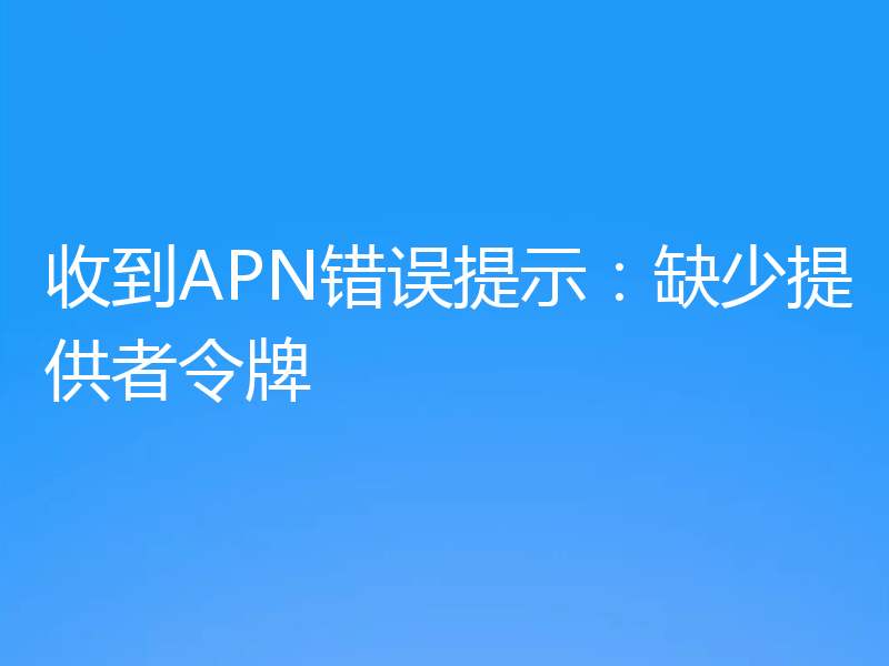 收到APN错误提示:缺少提供者令牌