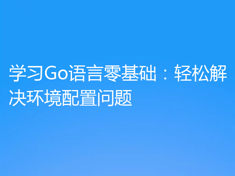 学习Go语言零基础:轻松解决环境配置问题