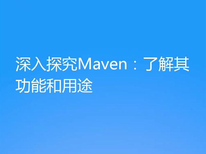 深入探究Maven:了解其功能和用途