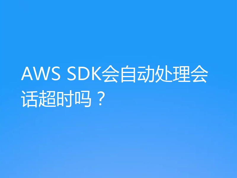 AWS SDK会自动处理会话超时吗?