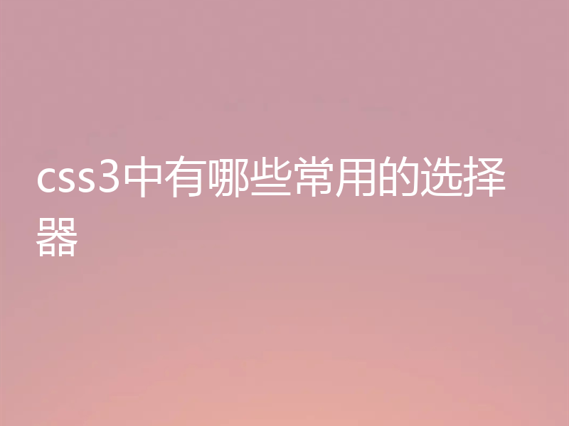 css3中有哪些常用的选择器