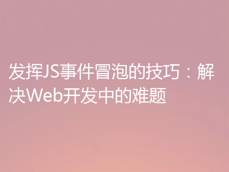 发挥JS事件冒泡的技巧:解决Web开发中的难题