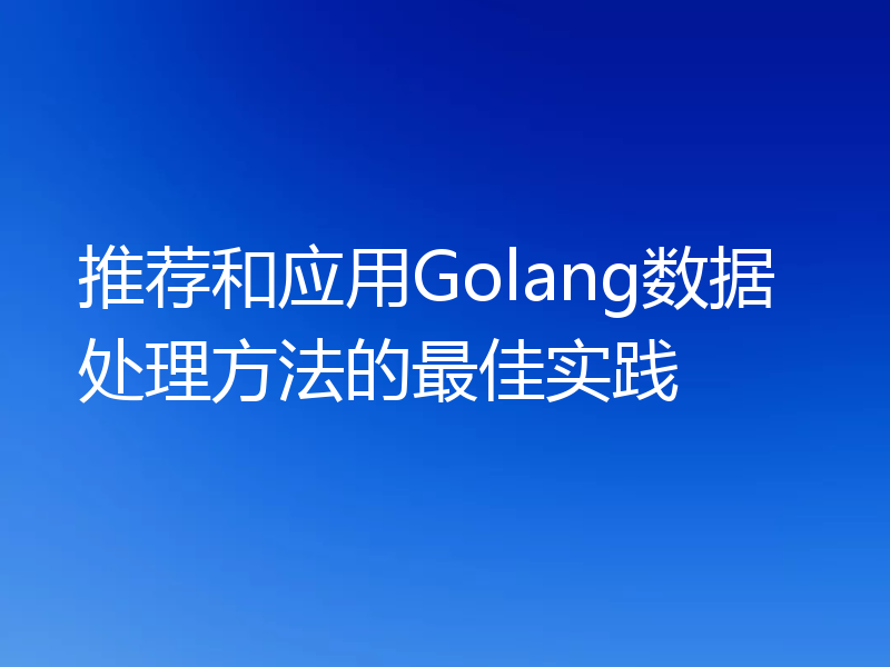 推荐和应用Golang数据处理方法的最佳实践