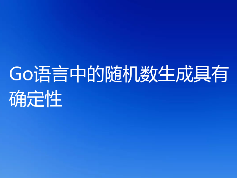 Go语言中的随机数生成具有确定性