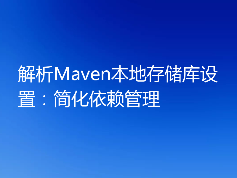 解析Maven本地存储库设置:简化依赖管理