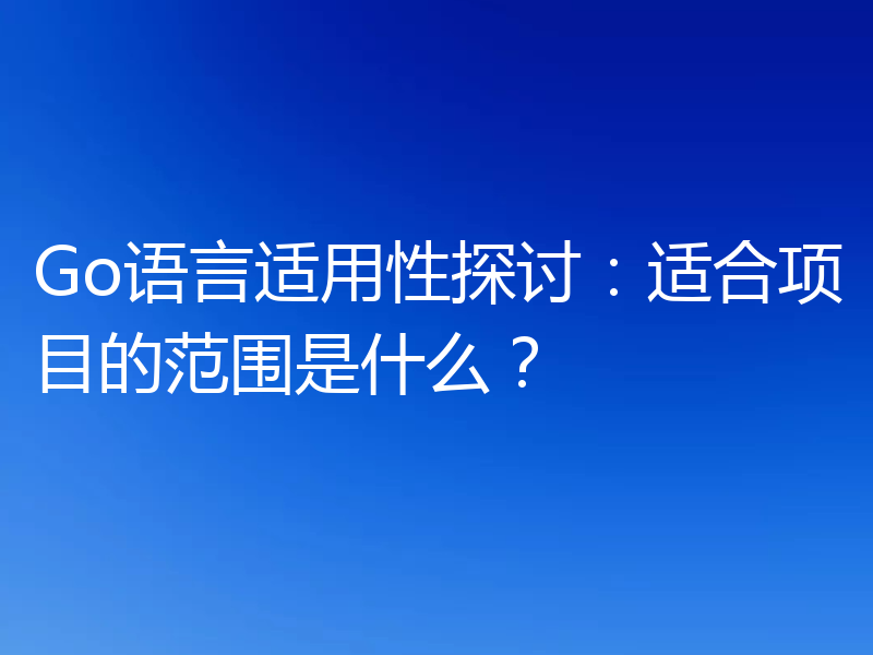 Go语言适用性探讨:适合项目的范围是什么?