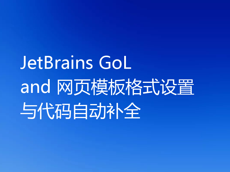 JetBrains GoLand 网页模板格式设置与代码自动补全