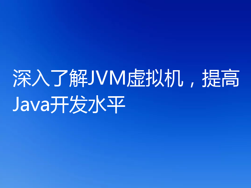 深入了解JVM虚拟机,提高Java开发水平