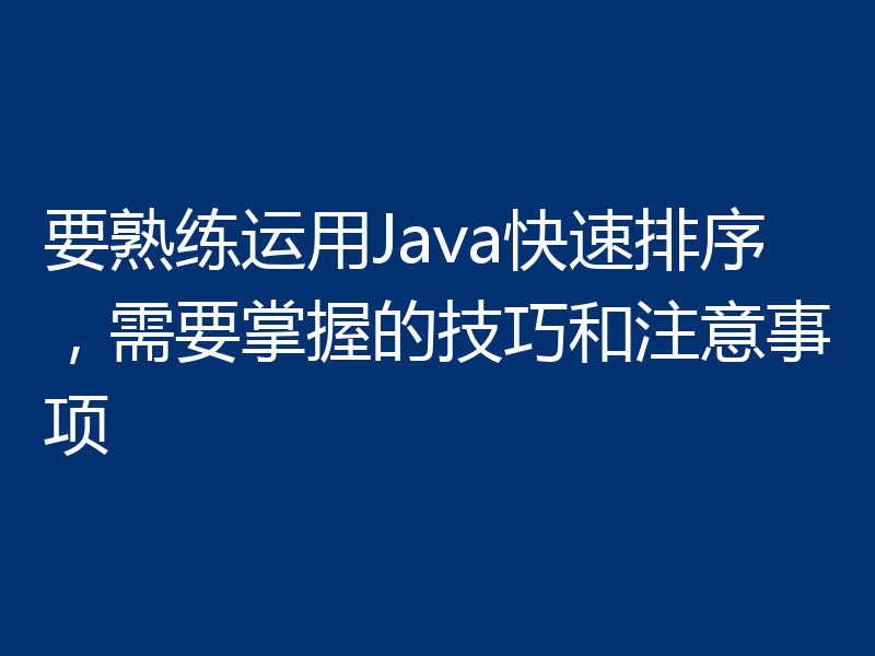 要熟练运用Java快速排序,需要掌握的技巧和注意事项