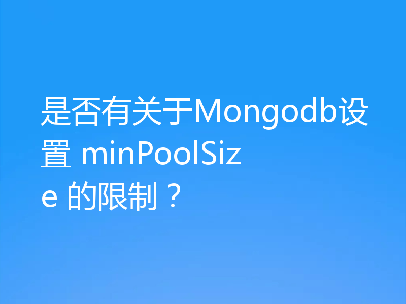 是否有关于Mongodb设置 minPoolSize 的限制?