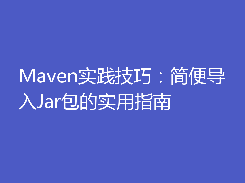 Maven实践技巧:简便导入Jar包的实用指南