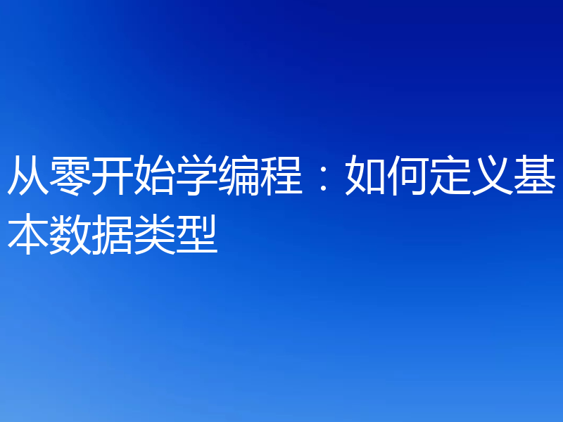 从零开始学编程:如何定义基本数据类型