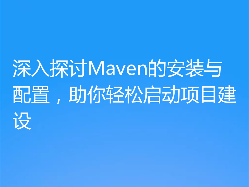 深入探讨Maven的安装与配置,助你轻松启动项目建设