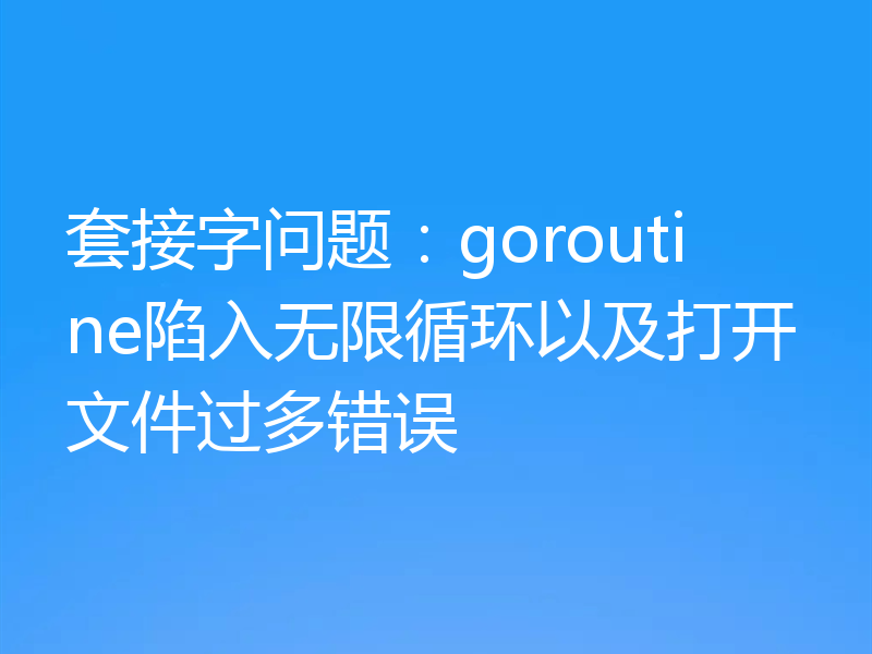 套接字问题:goroutine陷入无限循环以及打开文件过多错误