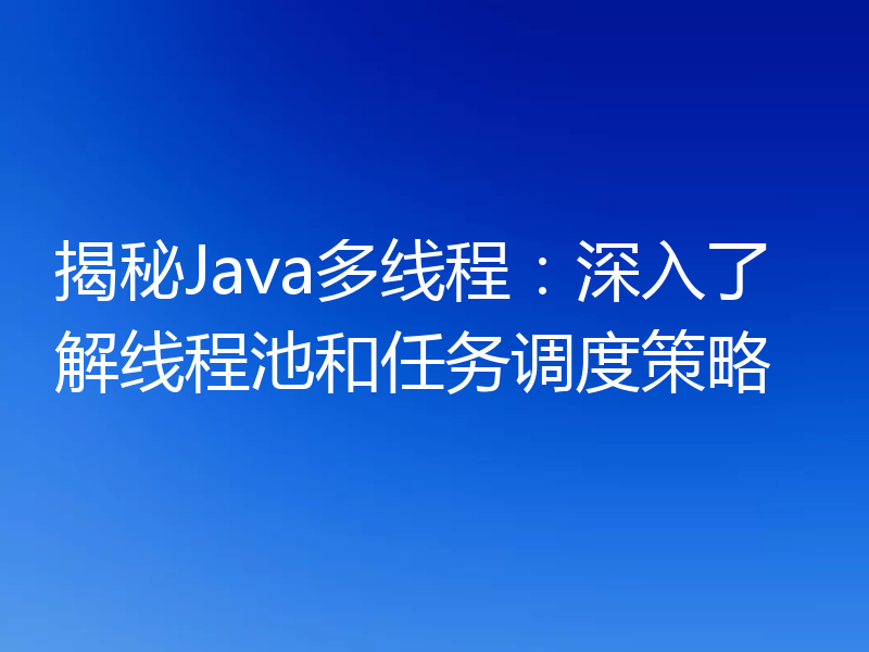 揭秘Java多线程:深入了解线程池和任务调度策略