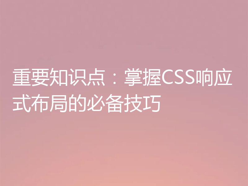 重要知识点:掌握CSS响应式布局的必备技巧