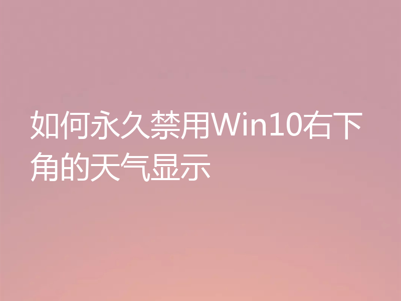 如何永久禁用Win10右下角的天气显示