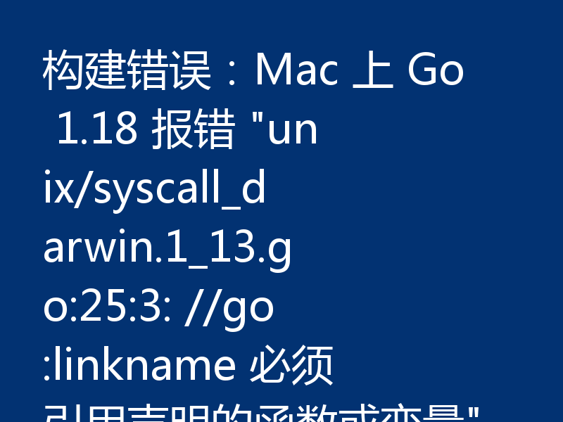 构建错误:Mac 上 Go 1.18 报错