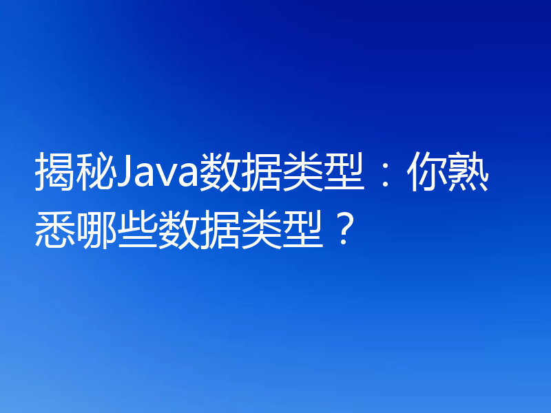 揭秘Java数据类型:你熟悉哪些数据类型?